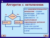 Алгоритм с ветвлением. или разветвляющийся алгоритм - форма организации действий, при которой в зависимости от выполнения некоторого условия совершается одна или другая последовательность шагов