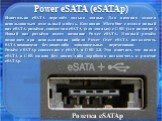 Power eSATA (eSATAp). Изначально eSATA передаёт только данные. Для питания должен использоваться отдельный кабель. Компания MicroStar создала новый вид eSATA-разъёма, совместив eSATA (для данных) с USB (для питания). Новый вид разъёма имеет название Power eSATA. Данный разъём позволяет при использов