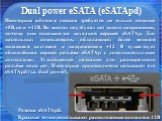 Dual power eSATA (eSATApd). Некоторым жёстким дискам требуется не только питание +5В, но и +12В. Во многих ноутбуках нет такого напряжения, поэтому они оснащаются исходной версией eSATAp. Для настольных компьютеров, обладающих более мощной питающей системой и напряжением +12 В существует обновлённая