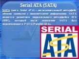 Serial ATA (SATA). SATA (англ. Serial ATA) – последовательный интерфейс обмена данными с накопителями информации. SATA является развитием параллельного интерфейса ATA (IDE), который после появления SATA был переименован в PATA (Parallel ATA).