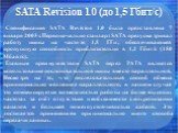 SATA Revision 1.0 (до 1,5 Гбит/с). Спецификация SATA Revision 1.0 была представлена 7 января 2003 г. Первоначально стандарт SATA предусматривал работу шины на частоте 1,5 ГГц, обеспечивающей пропускную способность приблизительно в 1,2 Гбит/с (150 Мбайт/с). Главным преимуществом SATA перед PATA являе