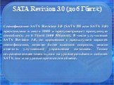 SATA Revision 3.0 (до 6 Гбит/с). Спецификация SATA Revision 3.0 (SATA III или SATA 3.0) представлена в июле 2008 и предусматривает пропускную способность до 6 Гбит/с (600 Мбайт/с). В числе улучшений SATA Revision 3.0, по сравнению с предыдущей версией спецификации, помимо более высокой скорости, мож