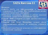 SATA Revision 3.1. Новшества: mSATA (SATA для SSD-накопителей в мобильных устройствах), PCI Express Mini Card-подобный разъём, который электрически несовместим Zero-power оптического привода: в режиме ожидания оптический привод SATA не потребляет энергию Queued TRIM Command улучшает производительнос