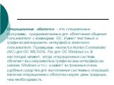 Операционные оболочки – это специальные программы, предназначенные для облегчения общения пользователя с командами ОС. Имеют текстовый и графический варианты интерфейса конечного пользователя. Примерами являются Norton Commander (NC) для ОС MS DOS, Far для ОС Windows’xx. В настоящий момент, когда оп