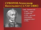 СУВОРОВ Александр Васильевич (1730-1800). Граф Рымникский (1789), князь Италийский (1799), русский полководец, генералиссимус (1799).