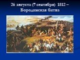 26 августа (7 сентября) 1812 – Бородинская битва