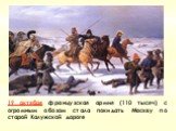 19 октября французская армия (110 тысяч) с огромным обозом стала покидать Москву по старой Калужской дороге