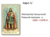Карл IV. Император Священной Римской империи в 1355 —1378 гг.