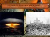 США, сбросив 6 и 9 августа атомные бомбы на Хиросиму и Нагасаки, положили начало новой ядерной эры.