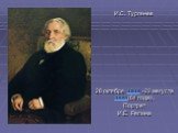 И.С. Тургенев 28 октября 1818 -22 августа 1883(64 года) . Портрет И.Е. Репина