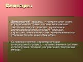 Словарь: Литературный процесс – литературная жизнь определенной страны и эпохи, включающая эволюцию жанров, тематики и различное использование классического наследия, переосмысление вечных тем, возникновение или угасание тех или иных общностей. Основные понятия, характеризующие литературный процесс,