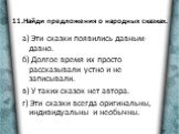 11.Найди предложения о народных сказках. а) Эти сказки появились давным-давно. б) Долгое время их просто рассказывали устно и не записывали. в) У таких сказок нет автора. г) Эти сказки всегда оригинальны, индивидуальны и необычны.