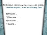 12.Вставь в пословицу пропущенное слово. … и железо рвёт, и на лету птицу бьёт. а) Мороз … б) Охотник … в) Хищник … г) Вьюга …