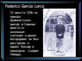19 августа 1936 по приказу франкистского центра в Севилье вместе со школьным учителем и двумя матадорами он был расстрелян в овраге Виснар в предгорьях Сьерра-Невады.