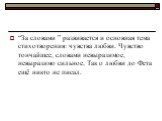“За словами ” развивается и основная тема стихотворения: чувства любви. Чувство тончайшее, словами невыразимое, невыразимо сильное, Так о любви до Фета ещё никто не писал.
