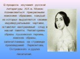 В процессе изучения русской литературы XIX в. Можно познакомиться прекрасными женскими образами, каждый из которых выделяется своими индивидуальными чертами, оставляет неотразимый след в нашей памяти. Неповторимы образы пушкинских героинь, женские образы, запечатленные на страницах произведений Лерм