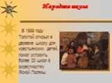 Народная школа. В 1859 году Толстой открыл в деревне школу для крестьянских детей, помог устроить более 20 школ в окрестностях Ясной Поляны.