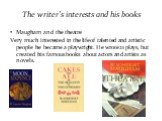 The writer’s interests and his books. Maugham and the theatre Very much interested in the life of talented and artistic people he became a playwright. He wrote 21 plays, but created his famous books about actors and artists as novels.