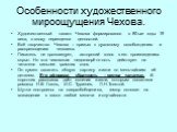 Особенности художественного мироощущения Чехова. Художественный талант Чехова формировался в 80-ые годы 19 века, в эпоху переоценки ценностей. Всё творчество Чехова – призыв к духовному освобождению и раскрепощению человека. Писатель не проповедует, авторский голос в его произведениях скрыт. Но эта 