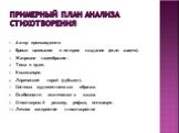 Примерный план анализа стихотворения. Автор произведения. Время написания и история создания (если знаете). Жанровое своеобразие. Тема и идея. Композиция. Лирический герой (субъект). Система художественных образов. Особенности поэтического языка. Стихотворный размер, рифма, интонация. Личное восприя