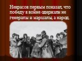 Некрасов первым показал, что победу в войне одержали не генералы и маршалы, а народ.