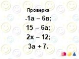 Проверка -1а – 6в; 15 – 6а; 2х – 12; 3а + 7.