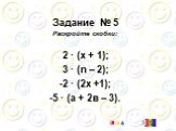 Задание № 5 Раскройте скобки: 2 · (х + 1); 3 · (n – 2); -2 · (2х +1); -5 · (а + 2в – 3).