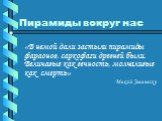 Пирамиды вокруг нас. «В немой дали застыли пирамиды фараонов, саркофаги древней были. Величавые как вечность, молчаливые как смерть» Михай Эминеску