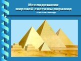 ЕГИПЕТСКИЕ ПИРАМИДЫ. Исследование мировой системы пирамид