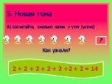 5. Новая тема. А) сосчитайте, сколько лапок у утят (устно) = Как узнали? 14 2 + 2 + 2 + 2 + 2 +2 + 2 = 14