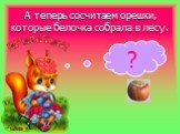 А теперь сосчитаем орешки, которые белочка собрала в лесу.