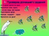 1. Проверка домашнего задания. А) К серой цапле на урок Прилетело семь сорок. А из них лишь три сороки Подготовили уроки. Сколько лодырей - сорок Прилетело на урок? 4