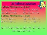 2) Работа с классом. 1. Вставь пропущенные знаки: 59… 4… 20 = 43 58 … 4… 9 = 63 48… 50… 7 = 91 67 … 8 … 4 = 71 2. Вставь пропущенные числа: 48 + 4 >28 + … 56 – 30  59 - … 46 + (17+ 3) = 46+ … (26 + 4) - 20 = 20 - … 30 +(32 + 8) = 30 + …. + - 20 3 2 9 1 10 40