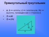 Прямоугольный треугольник. a, b — катеты; c — гипотенуза; hc — высота, проведенная к стороне c. S = ab S = chc