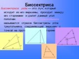 Биссектриса. Биссектриса угла — это луч, который исходит из его вершины, проходит между его сторонами и делит данный угол пополам. Биссектрисой треугольника называется отрезок биссектрисы угла треугольника, соединяющий вершину с точкой на противолежащей стороне этого треугольника.