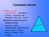 Средняя линия. Средней линией треугольника называется отрезок, соединяющий середины двух его сторон. Свойство средней линии треугольника Средняя линия треугольника параллельна одной из его сторон и равна половине этой стороны. М Е