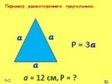 Периметр равностороннего треугольника. Р = 3? а = 12 см, Р = ?