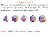 Упражнение 5. Можно ли параллельным переносом перевести одну грань в другую у: а) тетраэдра; б) куба; в) октаэдра; г) икосаэдра; д) додекаэдра? Ответ: а) Нет; г) нет; д) нет.
