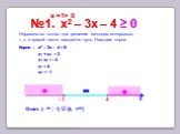 - 1 №1. x2 – 3х – 4 ≥ 0 4. Неравенство готово для решение методом интервалов, т. к. в правой части находится нуль. Находим корни. Корни : x2 – 3х – 4 = 0. х1 + х2 = 3 х1 х2 = - 4 х1 = 4 х2 = - 1 ≥ 0 а =1> 0. Ответ: (- ∞ ; -1] U [4; +∞)