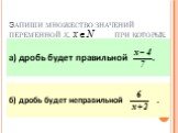 Запиши множество значений переменной х, при которых: а) дробь будет правильной . б) дробь будет неправильной .