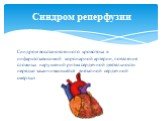 Синдром восстановленного кровотока в инфарктозависимой коронарной артерии, появление сложных нарушений ритма сердечной деятельности нередко заканчивающейся внезапной сердечной смертью. Синдром реперфузии