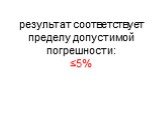 результат соответствует пределу допустимой погрешности: ≤5%