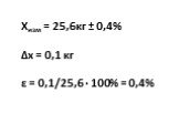 Хизм = 25,6кг ± 0,4% Δх = 0,1 кг ε = 0,1/25,6 · 100% = 0,4%