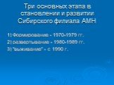 Три основных этапа в становлении и развитии Сибирского филиала АМН. 1) Формирование - 1970-1979 гг. 2) развертывание - 1980-1989 гг. 3) "выживание" - с 1990 г.