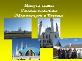 Минута славы Рассказ мальчика «Моя поездка в Казань»