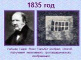 1835 год. Уильям Генри Фокс Тальбот изобрел способ получения негативного фотографического изображения