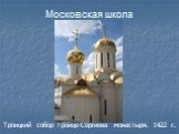 Троицкий собор Троице-Сергиева монастыря. 1422 г.