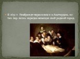 В 1631 г. Рембрандт переселился в Амстердам, и с тех пор лишь изредка навещал свой родной город.