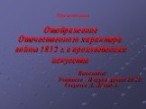 Отображение Отечественного характера войны 1812 г. в произведениях искусства. Выполнили: Учащиеся II курса группы 21/22: Свердлов Д, Дёмин А. Презентация