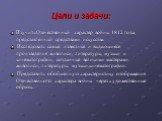 Цели и задачи: Изучить Отечественный характер войны 1812 года, представленный средствами искусства. Исследовать самые известные и выдающиеся произведения живописи, литературы, музыки и кинематографии, созданные великими мастерами живописи, литературы, музыки,кинематографии. Представить обобщённую ха